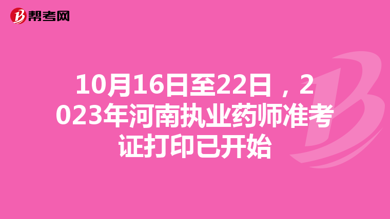 10月16日至22日，2023年河南执业药师准考证打印已开始