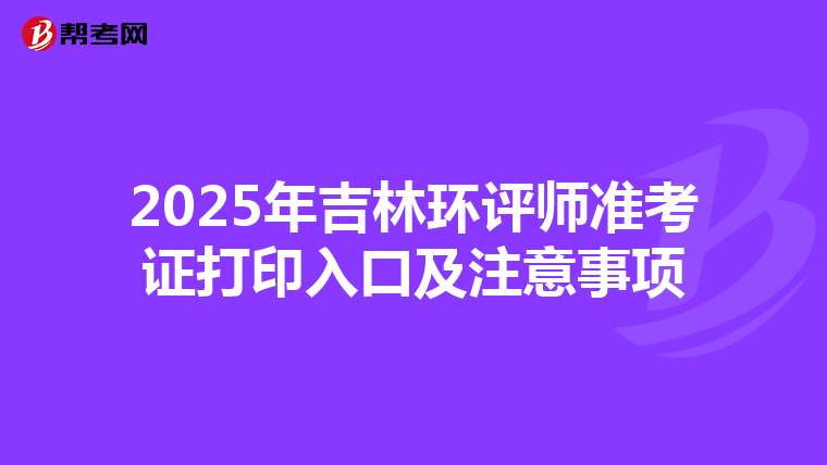 2025年吉林环评师准考证打印入口及注意事项