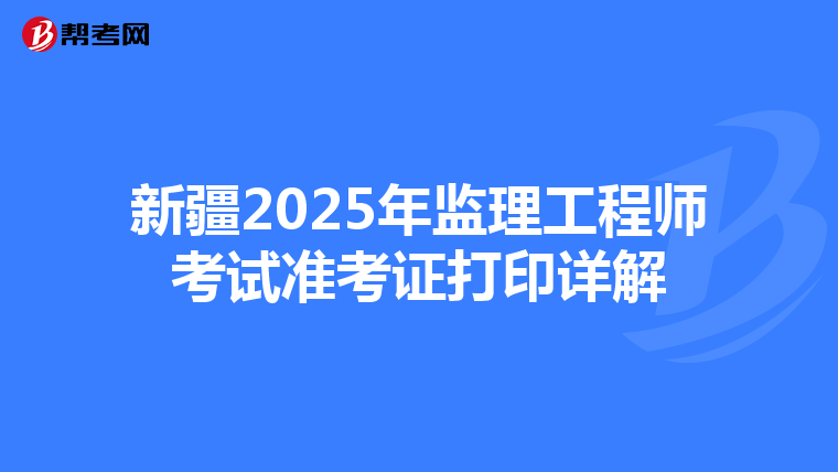新疆2025年监理工程师考试准考证打印详解