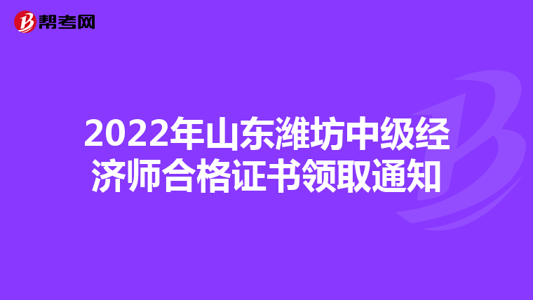 2022年山东潍坊中级经济师合格证书领取通知