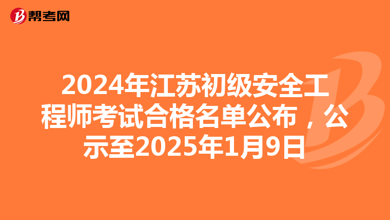 2024年江苏初级安全工程师考试合格名单公布，公示至2025年1月9日