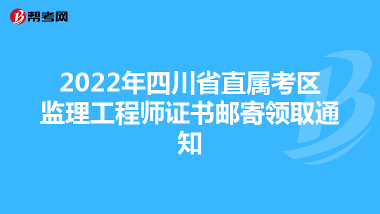 2022年四川省直属考区监理工程师证书邮寄领取通知