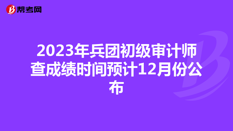 2023年兵团初级审计师查成绩时间预计12月份公布