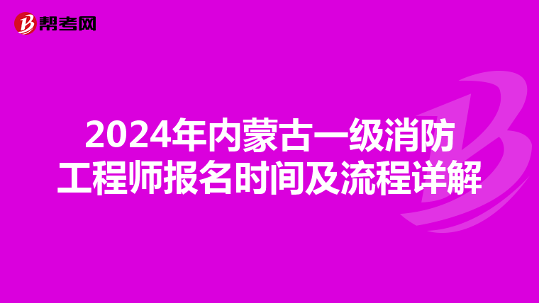 2024年内蒙古一级消防工程师报名时间及流程详解