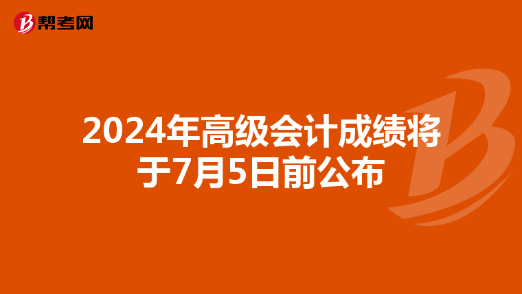 2024年高级会计成绩将于7月5日前公布