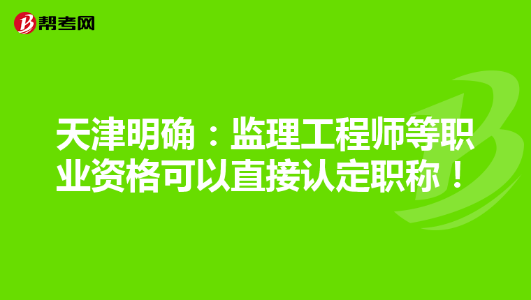 天津明确：监理工程师等职业资格可以直接认定职称！