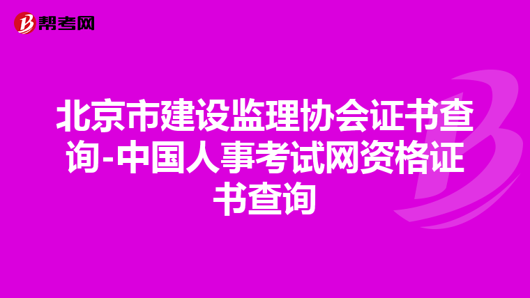 北京市建设监理协会证书查询-中国人事考试网资格证书查询