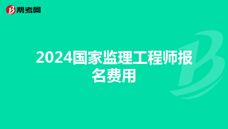 2024国家监理工程师报名费用