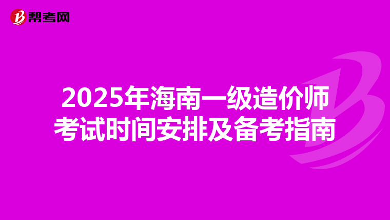 2025年海南一级造价师考试时间安排及备考指南