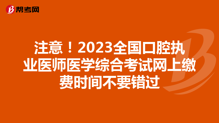 注意！2023全國口腔執業醫師醫學綜合考試網上繳費時間不要錯過