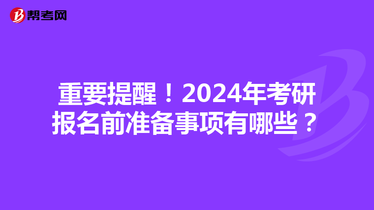 重要提醒！2024年考研报名前准备事项有哪些？