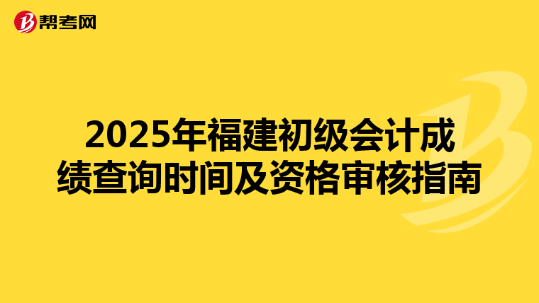 2025年福建初级会计成绩查询时间及资格审核指南