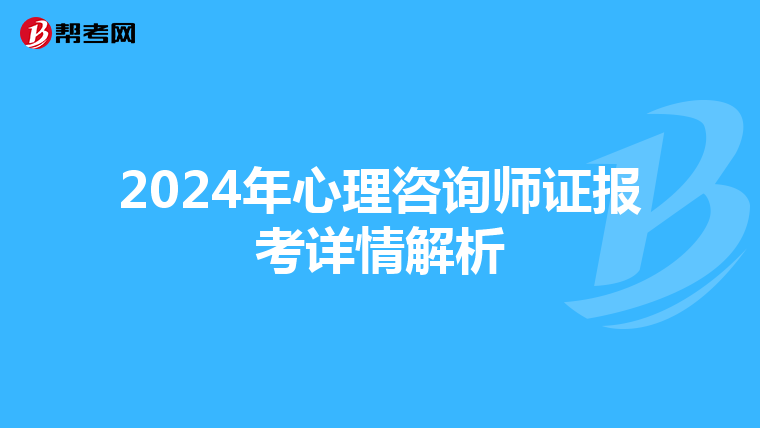 2024年心理咨詢師證報考詳情解析