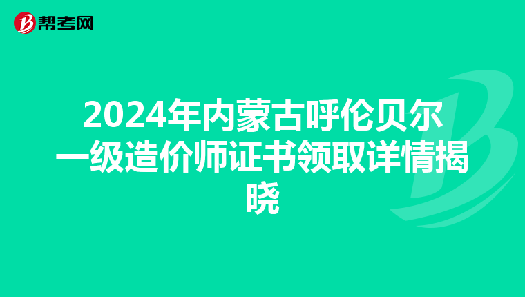 2024年内蒙古呼伦贝尔一级造价师证书领取详情揭晓