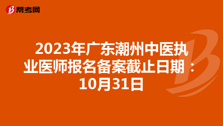 2023年广东潮州中医执业医师报名备案截止日期：10月31日