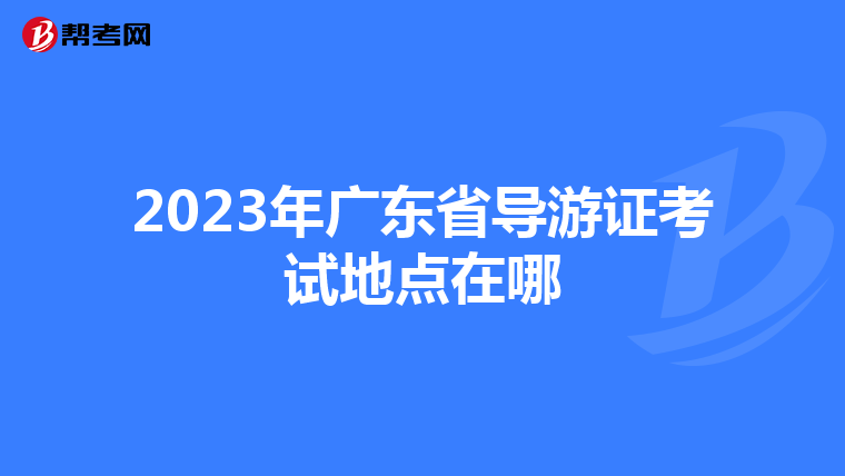 2023年广东省导游证考试地点在哪