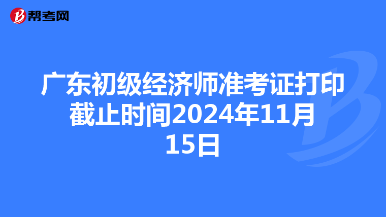 廣東初級經濟師準考證打印截止時間2024年11月15日
