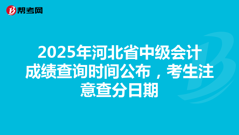 2025年河北省中級會計成績查詢時間公布，考生注意查分日期