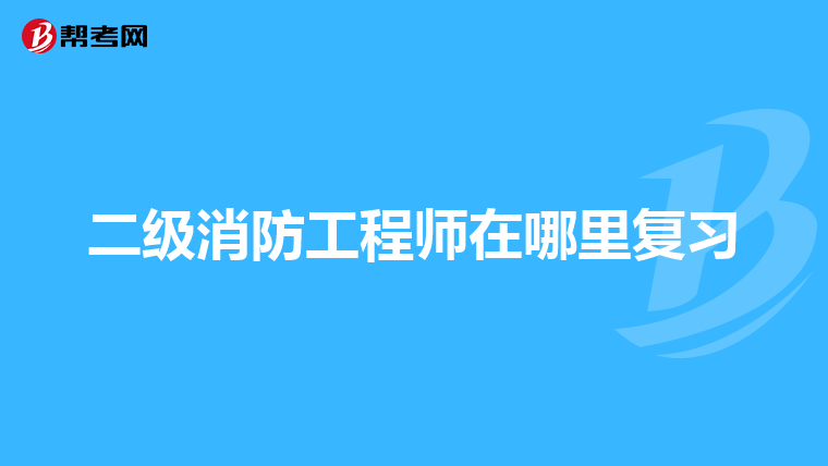 二级消防工程师在哪里复习