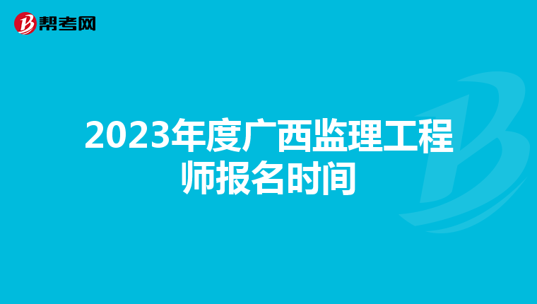2023年度广西监理工程师报名时间