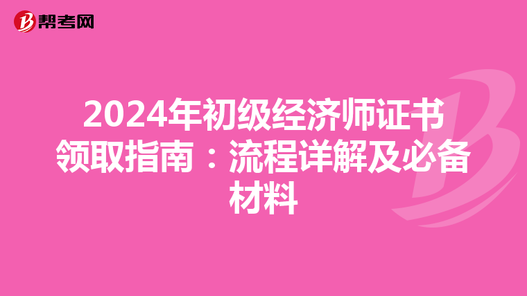 2024年初级经济师证书领取指南：流程详解及必备材料