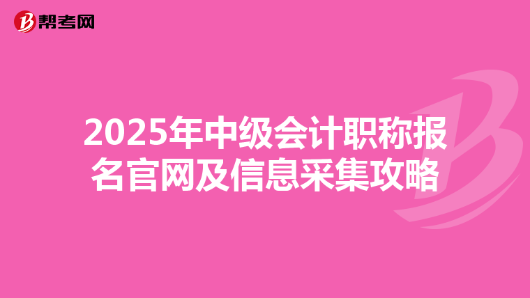 2025年中级会计职称报名官网及信息采集攻略