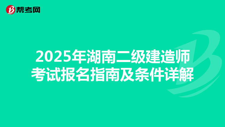 2025年湖南二级建造师考试报名指南及条件详解