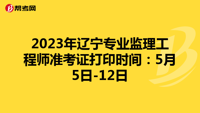 2023年辽宁专业监理工程师准考证打印时间：5月5日-12日