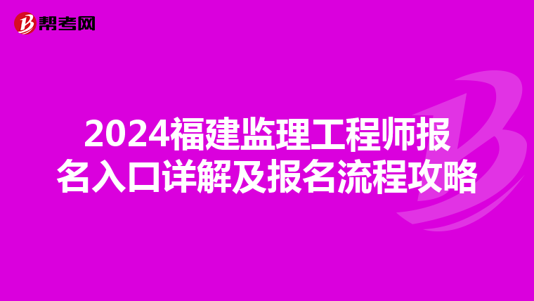2024福建监理工程师报名入口详解及报名流程攻略
