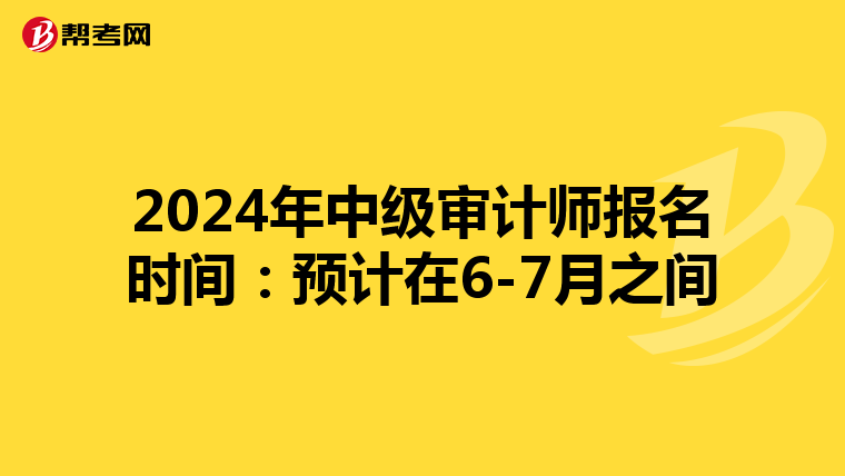 2024年中级审计师报名时间：预计在6-7月之间