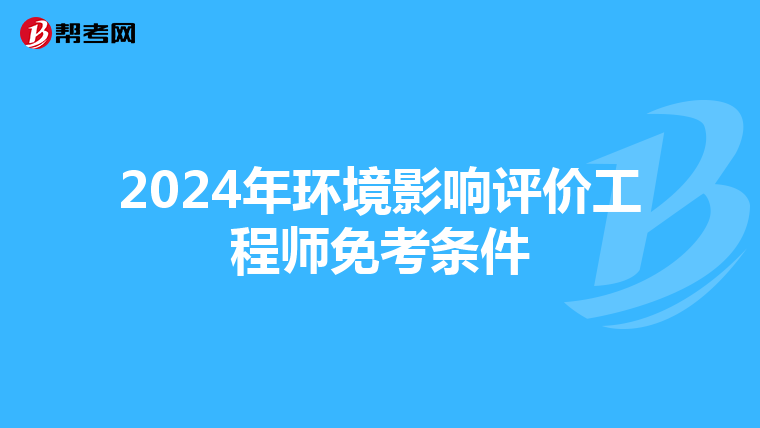 2024年环境影响评价工程师免考条件