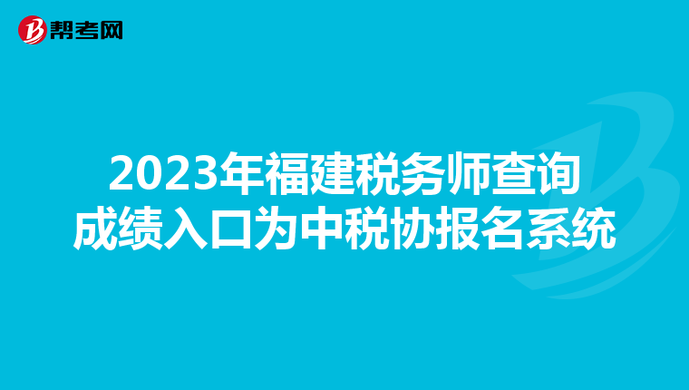 2023年福建税务师查询成绩入口为中税协报名系统