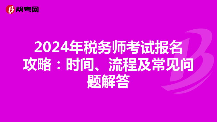 2024年税务师考试报名攻略：时间、流程及常见问题解答