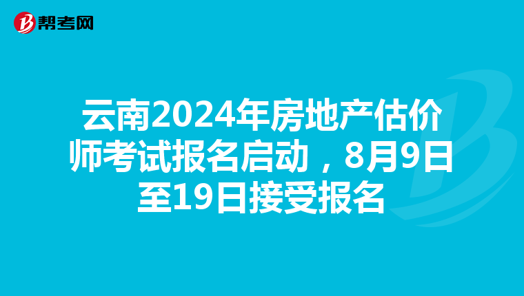 云南2024年房地產估價師考試報名啟動，8月9日至19日接受報名