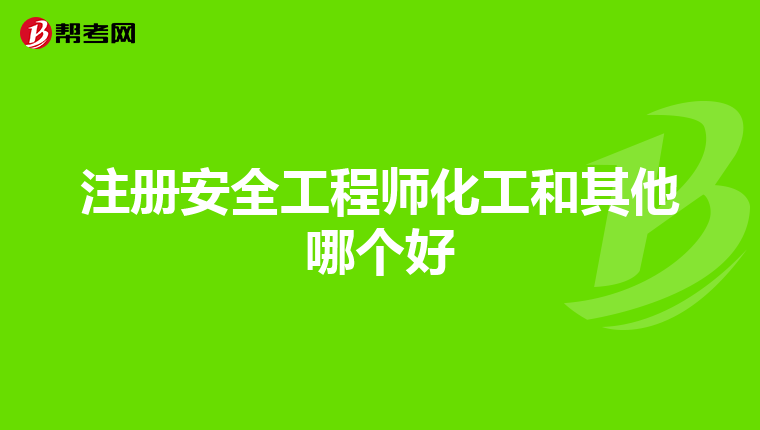 注冊安全工程師化工和其他哪個好