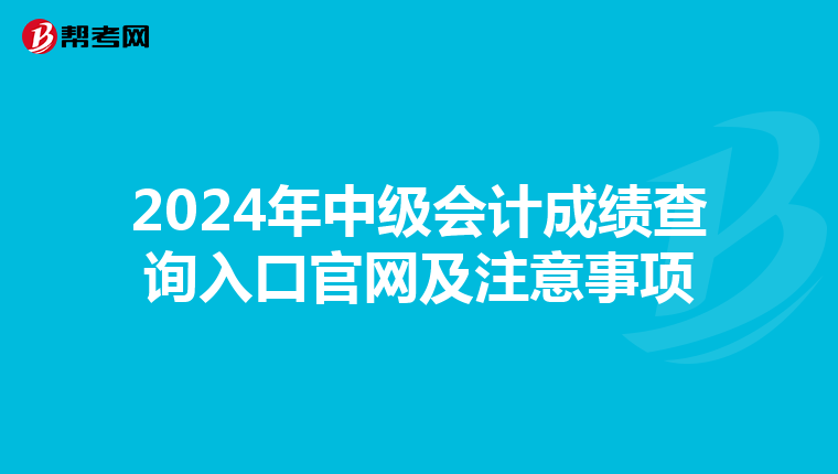 2024年中级会计成绩查询入口官网及注意事项