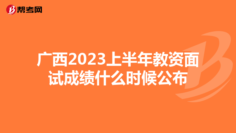 广西2023上半年教资面试成绩什么时候公布