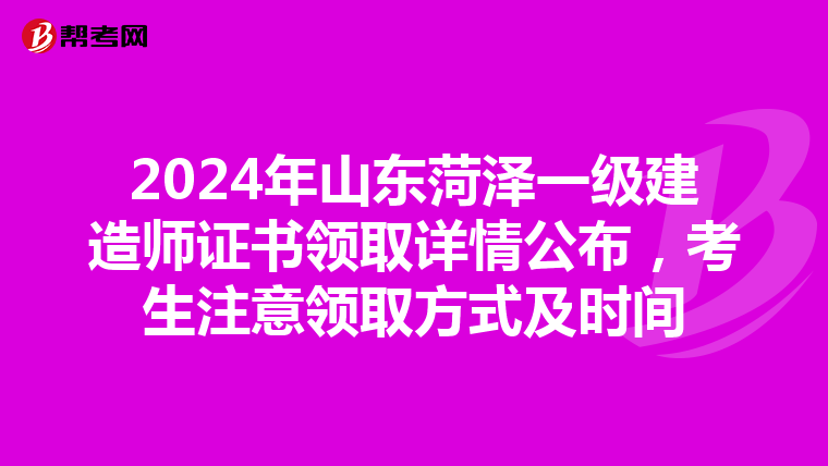 2024年山东菏泽一级建造师证书领取详情公布，考生注意领取方式及时间