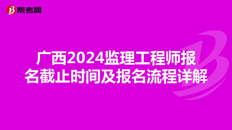 广西2024监理工程师报名截止时间及报名流程详解