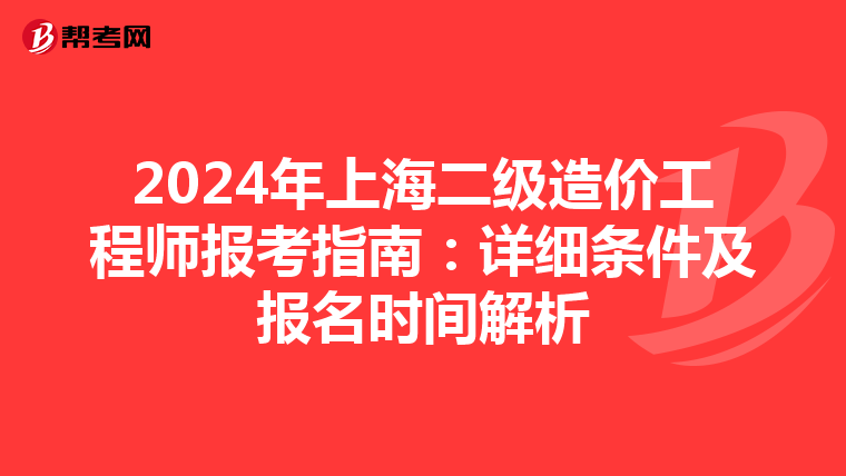 2024年上海二级造价工程师报考指南：详细条件及报名时间解析