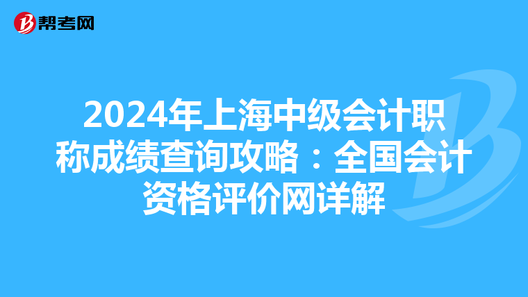 2024年上海中级会计职称成绩查询攻略：全国会计资格评价网详解