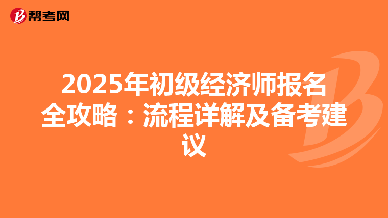 2025年初級經濟師報名全攻略：流程詳解及備考建議