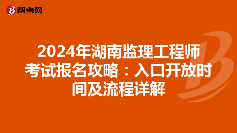2024年湖南监理工程师考试报名攻略：入口开放时间及流程详解