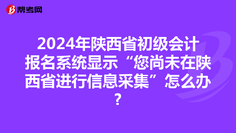 2024年陜西省初級會計報名系統(tǒng)顯示“您尚未在陜西省進(jìn)行信息采集”怎么辦?
