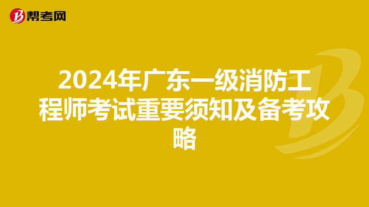 2024年广东一级消防工程师考试重要须知及备考攻略