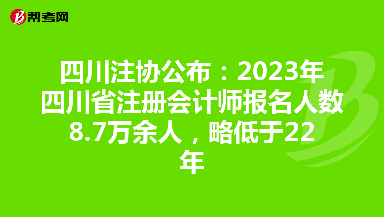 四川注协公布：2023年四川省注册会计师报名人数8.7万余人，略低于22年