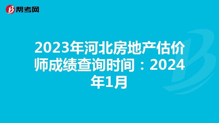 2023年河北房地产估价师成绩查询时间：2024年1月