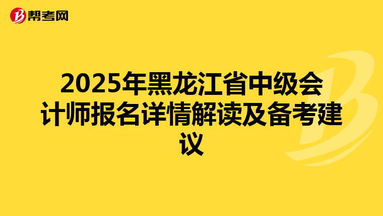 2025年黑龙江省中级会计师报名详情解读及备考建议