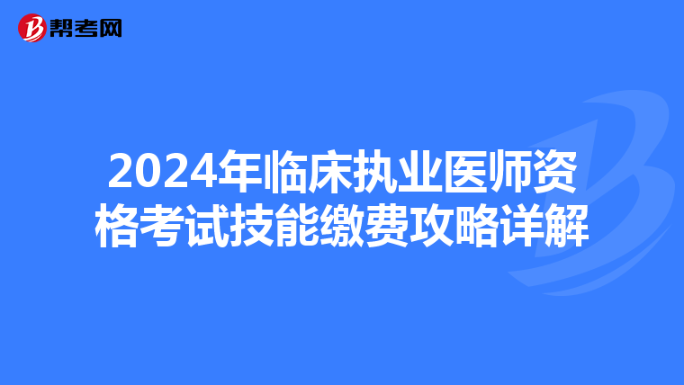2024年临床执业医师资格考试技能缴费攻略详解