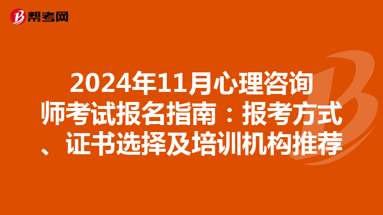 2024年11月心理咨询师考试报名指南：报考方式、证书选择及培训机构推荐